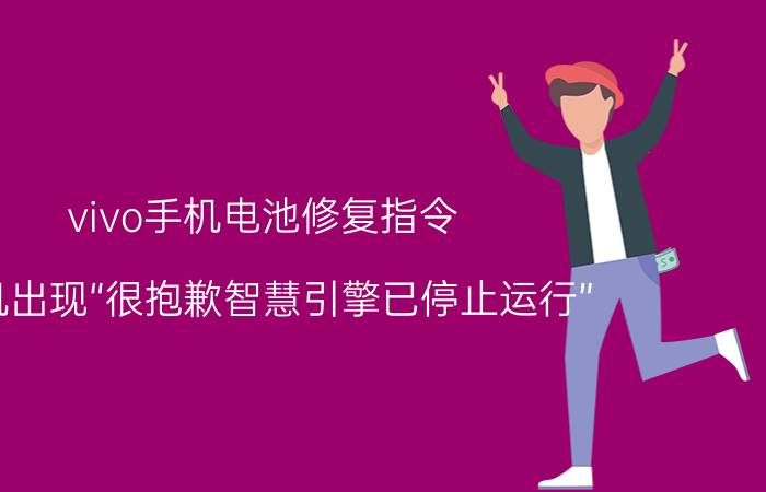 vivo手机电池修复指令 手机出现“很抱歉智慧引擎已停止运行”，怎么办？